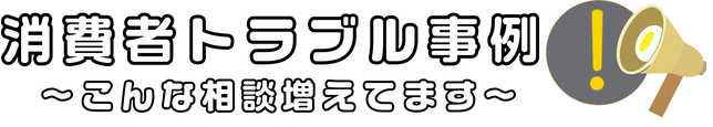 消費者トラブル事例 こんな相談増えてますと書かれた画像