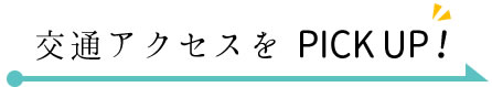 交通アクセスをピックアップ！