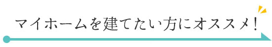 マイホームを建てたい方にオススメ！