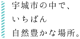 宇城市の中で、いちばん自然豊かな場所。