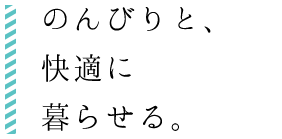 のんびりと、快適に暮らせる。