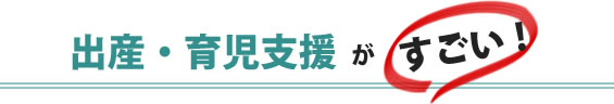 出産・育児支援がすごい！