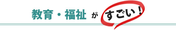 教育・福祉がすごい！