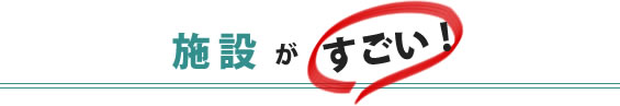 施設がすごい！